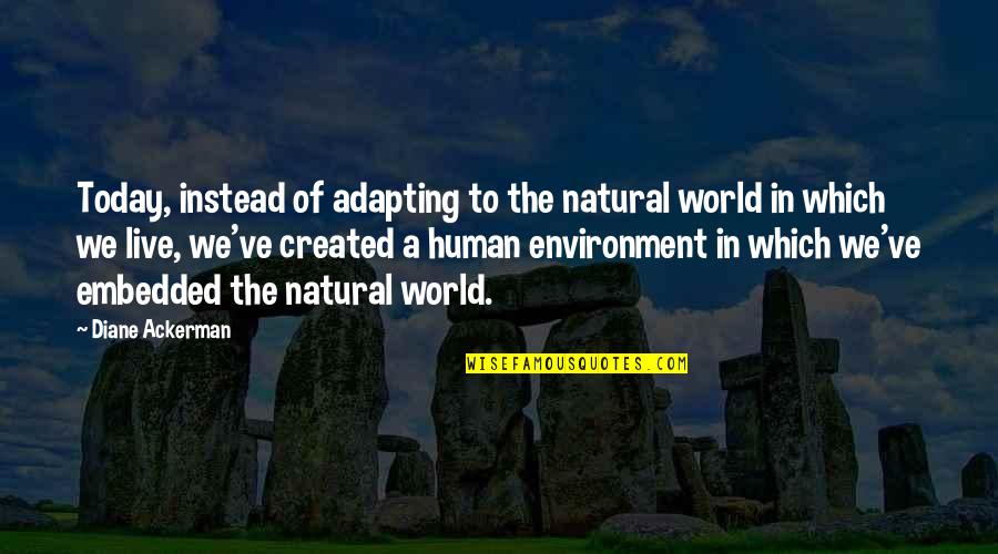 We Live In A World Quotes By Diane Ackerman: Today, instead of adapting to the natural world