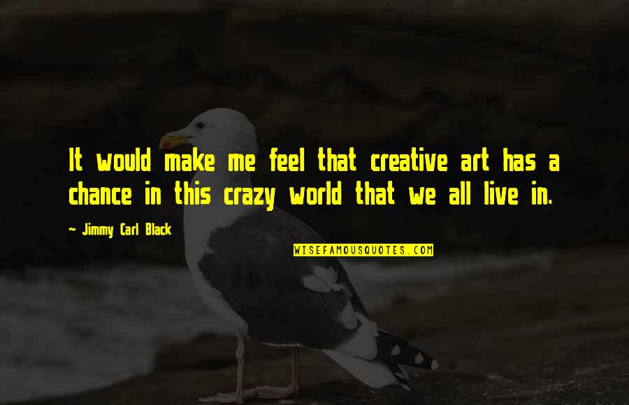 We Live In A World Quotes By Jimmy Carl Black: It would make me feel that creative art