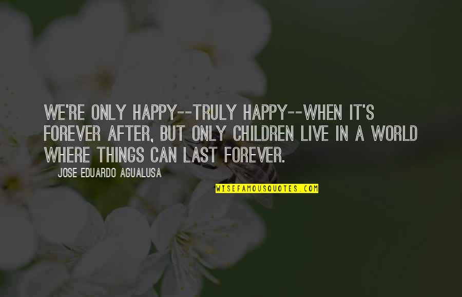 We Live In A World Where Quotes By Jose Eduardo Agualusa: We're only happy--truly happy--when it's forever after, but