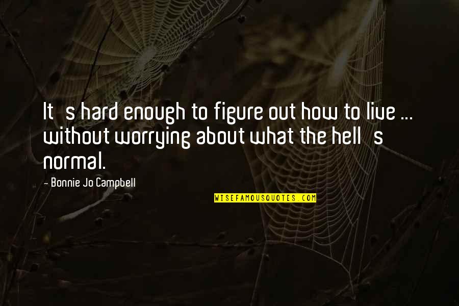 We Live In Hell Quotes By Bonnie Jo Campbell: It's hard enough to figure out how to