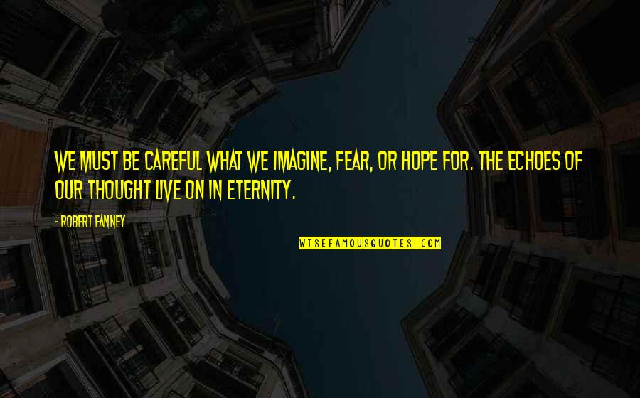 We Live In Hope Quotes By Robert Fanney: We must be careful what we imagine, fear,