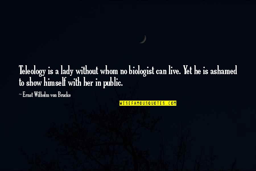 We Live In Public Quotes By Ernst Wilhelm Von Brucke: Teleology is a lady without whom no biologist We Live In Public Quotes By Ernst Wilhelm Von Brucke: Teleology is a lady without whom no biologist