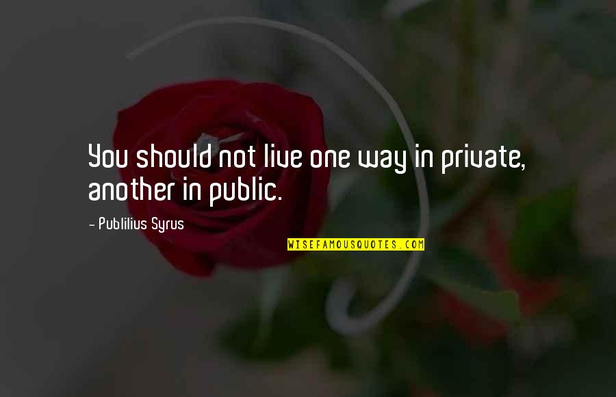 We Live In Public Quotes By Publilius Syrus: You should not live one way in private, We Live In Public Quotes By Publilius Syrus: You should not live one way in private,