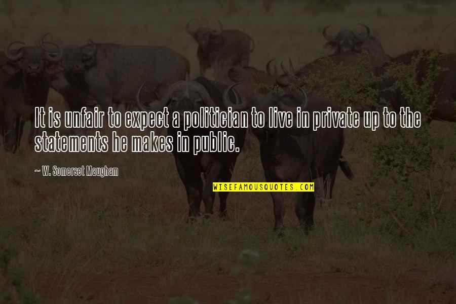 We Live In Public Quotes By W. Somerset Maugham: It is unfair to expect a politician to We Live In Public Quotes By W. Somerset Maugham: It is unfair to expect a politician to