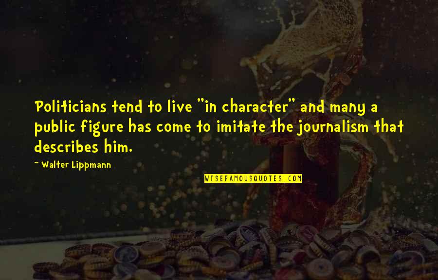 We Live In Public Quotes By Walter Lippmann: Politicians tend to live "in character" and many We Live In Public Quotes By Walter Lippmann: Politicians tend to live "in character" and many