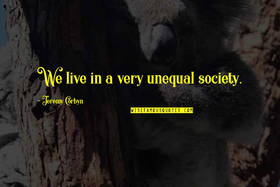We Live In Society Quotes By Jeremy Corbyn: We live in a very unequal society. We Live In Society Quotes By Jeremy Corbyn: We live in a very unequal society.