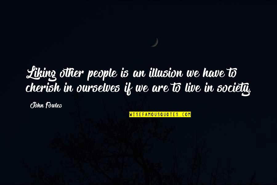 We Live In Society Quotes By John Fowles: Liking other people is an illusion we have We Live In Society Quotes By John Fowles: Liking other people is an illusion we have