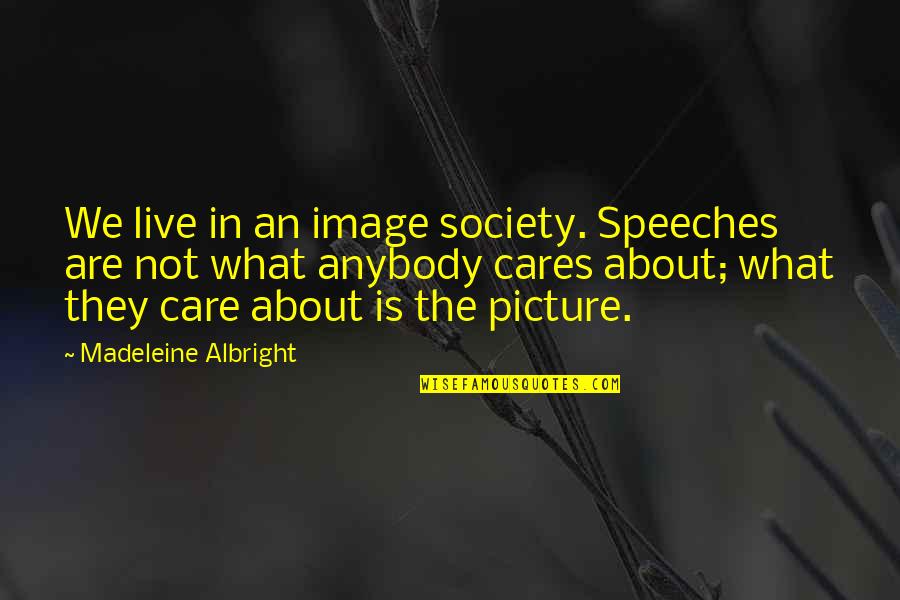 We Live In Society Quotes By Madeleine Albright: We live in an image society. Speeches are We Live In Society Quotes By Madeleine Albright: We live in an image society. Speeches are
