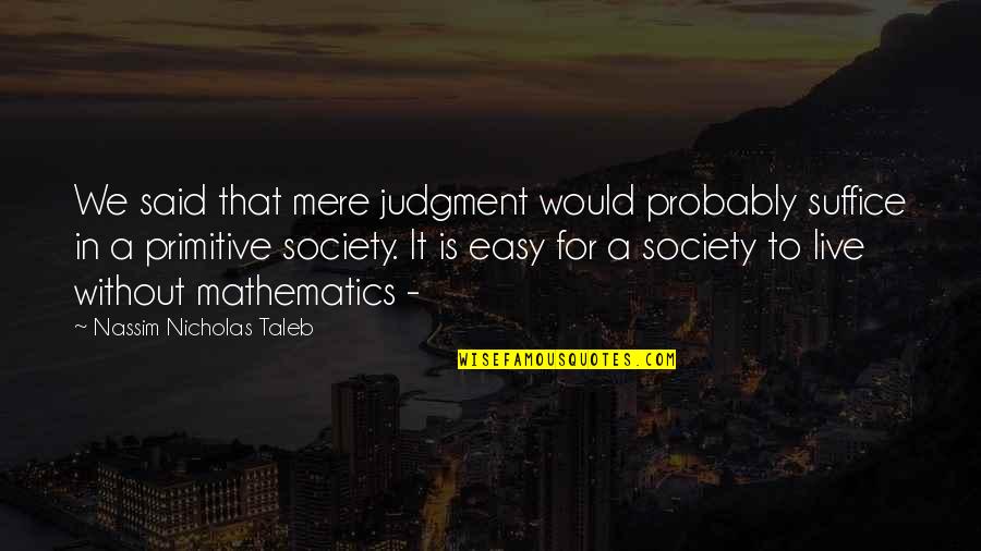We Live In Society Quotes By Nassim Nicholas Taleb: We said that mere judgment would probably suffice We Live In Society Quotes By Nassim Nicholas Taleb: We said that mere judgment would probably suffice