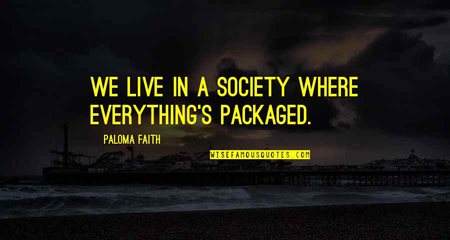 We Live In Society Quotes By Paloma Faith: We live in a society where everything's packaged. We Live In Society Quotes By Paloma Faith: We live in a society where everything's packaged.