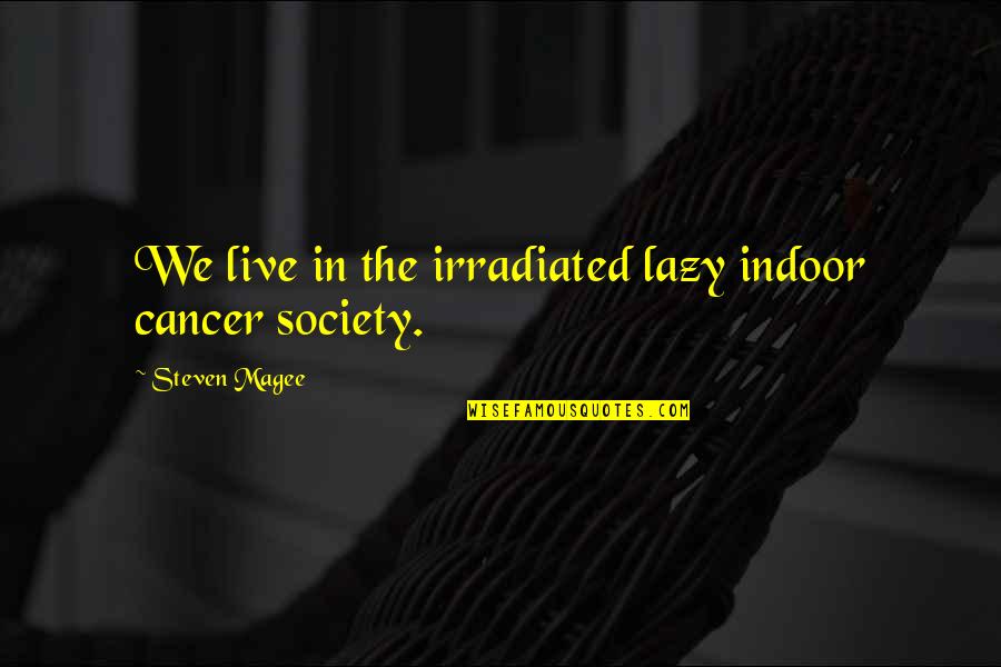 We Live In Society Quotes By Steven Magee: We live in the irradiated lazy indoor cancer We Live In Society Quotes By Steven Magee: We live in the irradiated lazy indoor cancer