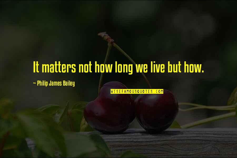 We Live It Quotes By Philip James Bailey: It matters not how long we live but We Live It Quotes By Philip James Bailey: It matters not how long we live but