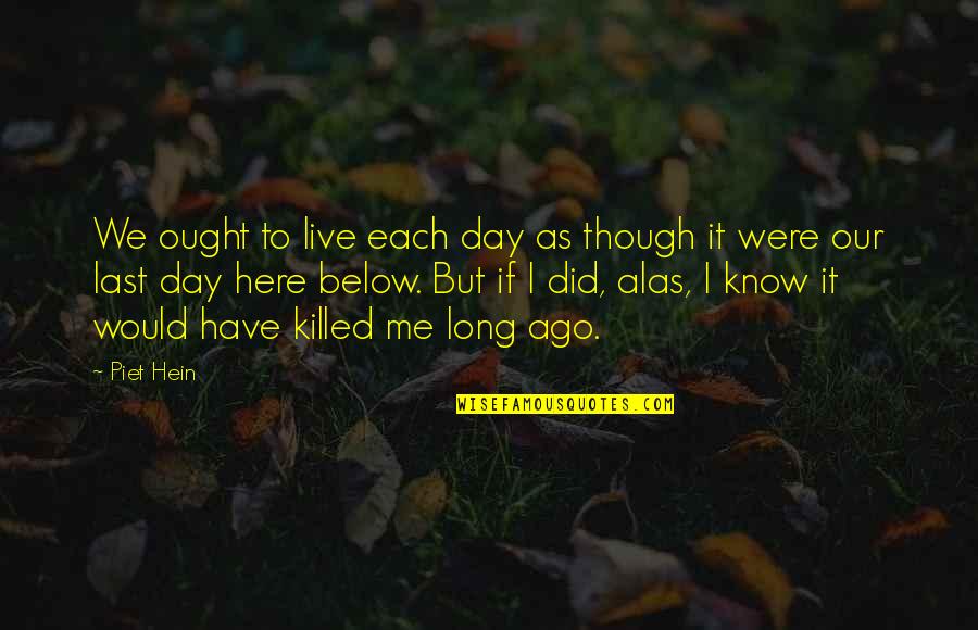 We Live It Quotes By Piet Hein: We ought to live each day as though We Live It Quotes By Piet Hein: We ought to live each day as though