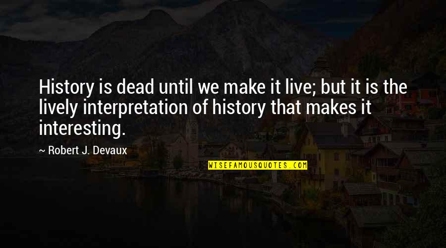 We Live It Quotes By Robert J. Devaux: History is dead until we make it live;