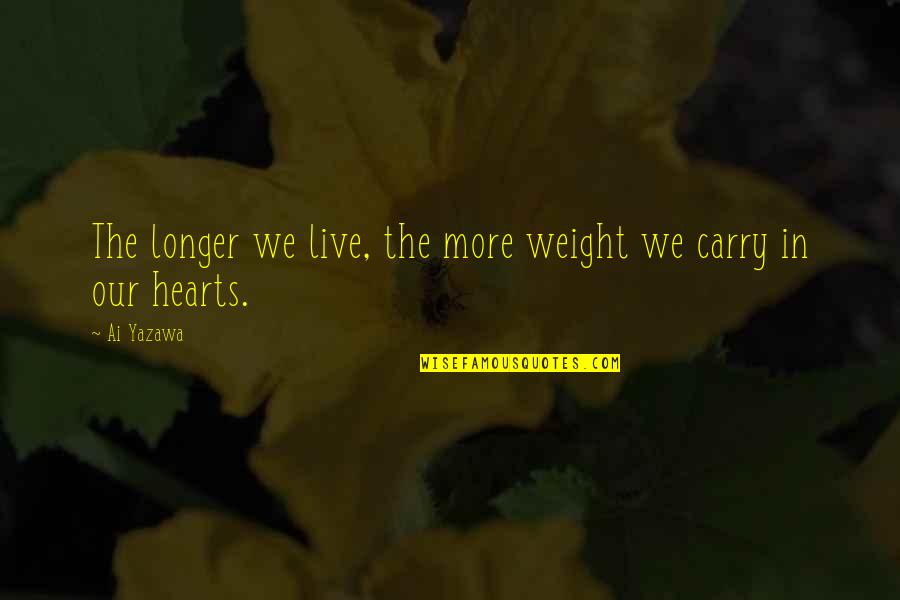 We Live Our Life Quotes By Ai Yazawa: The longer we live, the more weight we We Live Our Life Quotes By Ai Yazawa: The longer we live, the more weight we