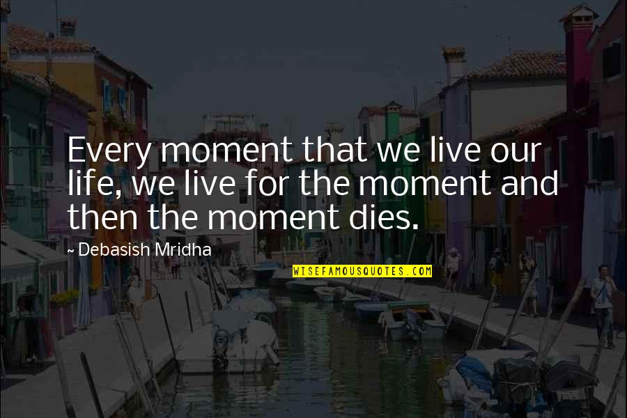 We Live Our Life Quotes By Debasish Mridha: Every moment that we live our life, we