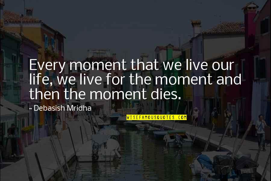 We Live Our Life Quotes By Debasish Mridha: Every moment that we live our life, we We Live Our Life Quotes By Debasish Mridha: Every moment that we live our life, we