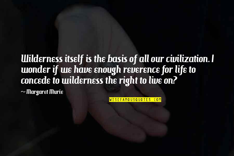 We Live Our Life Quotes By Margaret Murie: Wilderness itself is the basis of all our