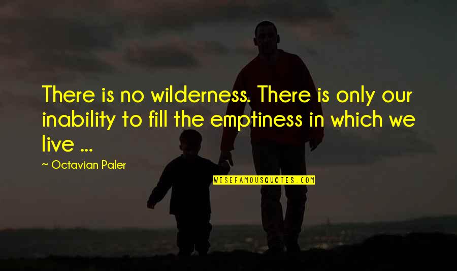 We Live Our Life Quotes By Octavian Paler: There is no wilderness. There is only our