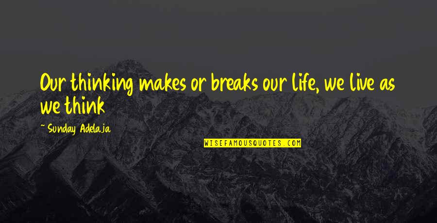 We Live Our Life Quotes By Sunday Adelaja: Our thinking makes or breaks our life, we We Live Our Life Quotes By Sunday Adelaja: Our thinking makes or breaks our life, we
