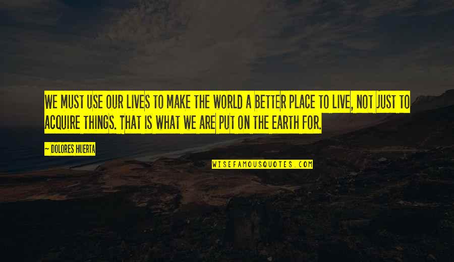 We Live Our Lives Quotes By Dolores Huerta: We must use our lives to make the