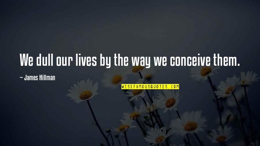 We Live Our Lives Quotes By James Hillman: We dull our lives by the way we