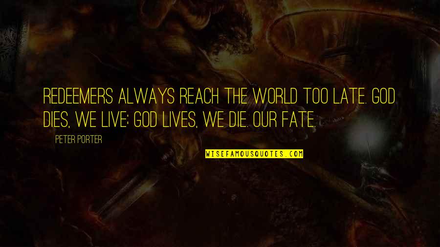 We Live Our Lives Quotes By Peter Porter: Redeemers always reach the world too late. God