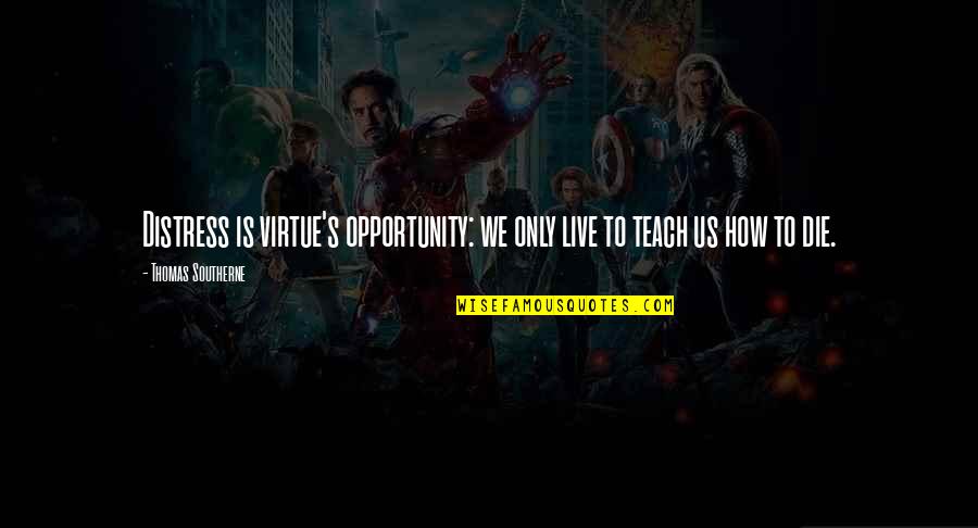 We Live To Die Quotes By Thomas Southerne: Distress is virtue's opportunity: we only live to We Live To Die Quotes By Thomas Southerne: Distress is virtue's opportunity: we only live to