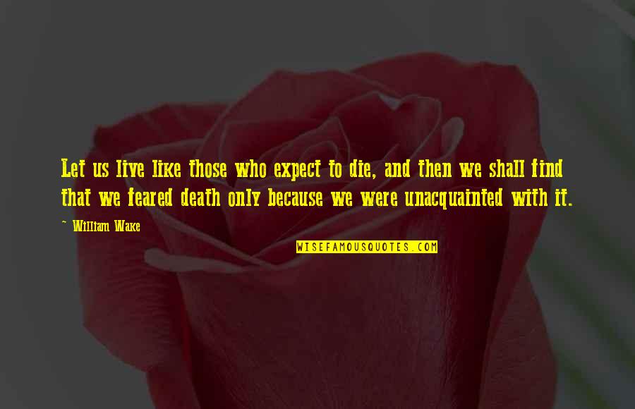 We Live To Die Quotes By William Wake: Let us live like those who expect to We Live To Die Quotes By William Wake: Let us live like those who expect to