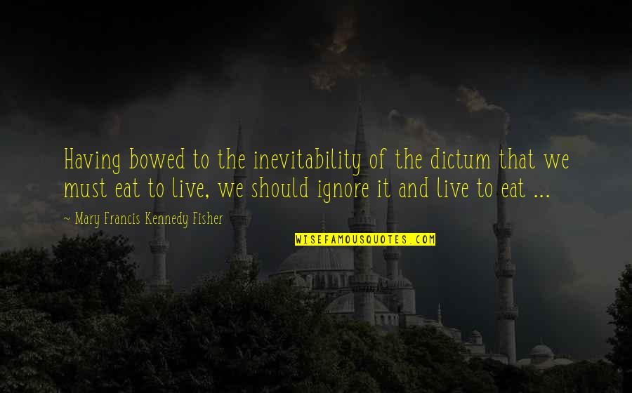 We Live To Eat Quotes By Mary Francis Kennedy Fisher: Having bowed to the inevitability of the dictum