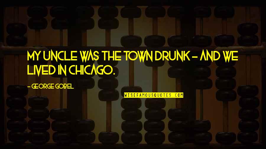 We Lived Quotes By George Gobel: My uncle was the town drunk - and