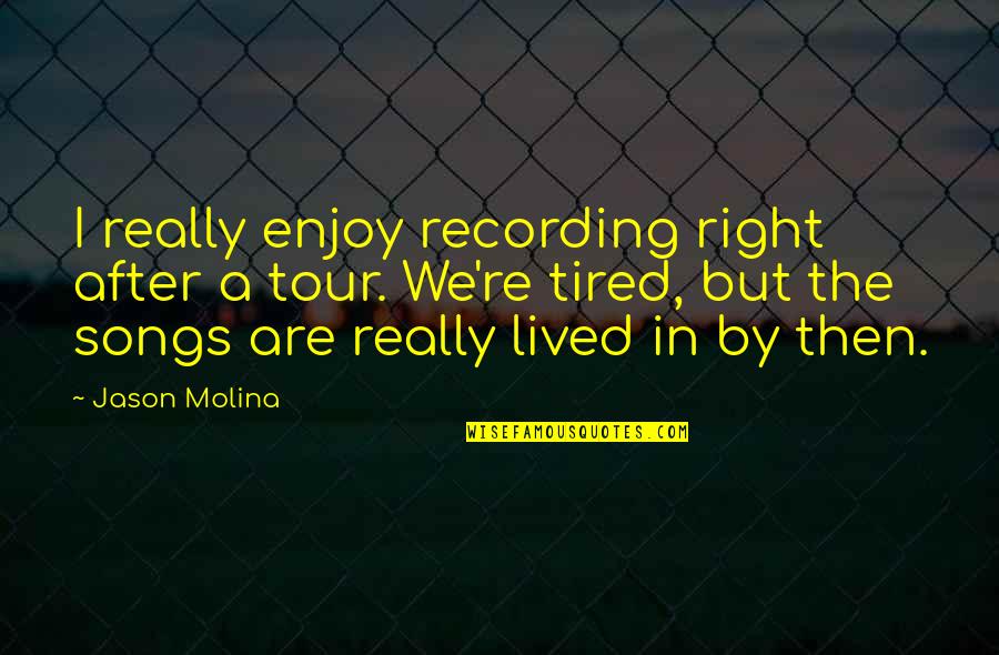 We Lived Quotes By Jason Molina: I really enjoy recording right after a tour. We Lived Quotes By Jason Molina: I really enjoy recording right after a tour.