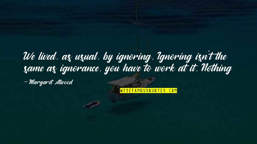 We Lived Quotes By Margaret Atwood: We lived, as usual, by ignoring. Ignoring isn't We Lived Quotes By Margaret Atwood: We lived, as usual, by ignoring. Ignoring isn't