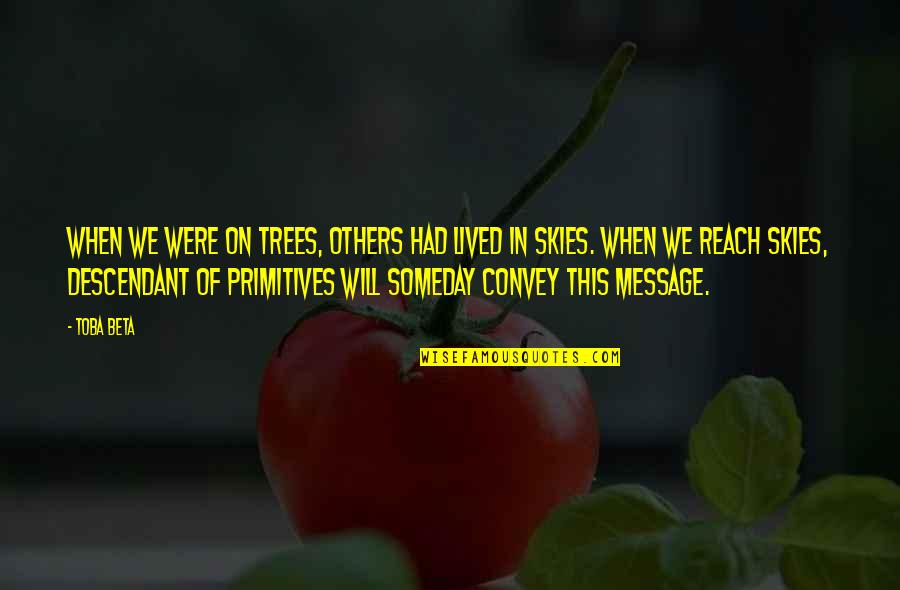 We Lived Quotes By Toba Beta: When we were on trees, others had lived We Lived Quotes By Toba Beta: When we were on trees, others had lived