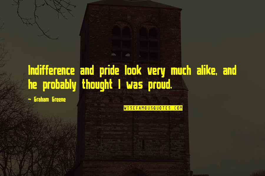 We Look Alike Quotes By Graham Greene: Indifference and pride look very much alike, and