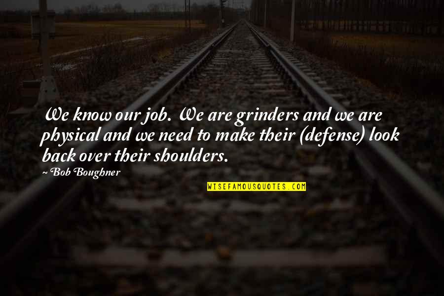 We Look Back Quotes By Bob Boughner: We know our job. We are grinders and
