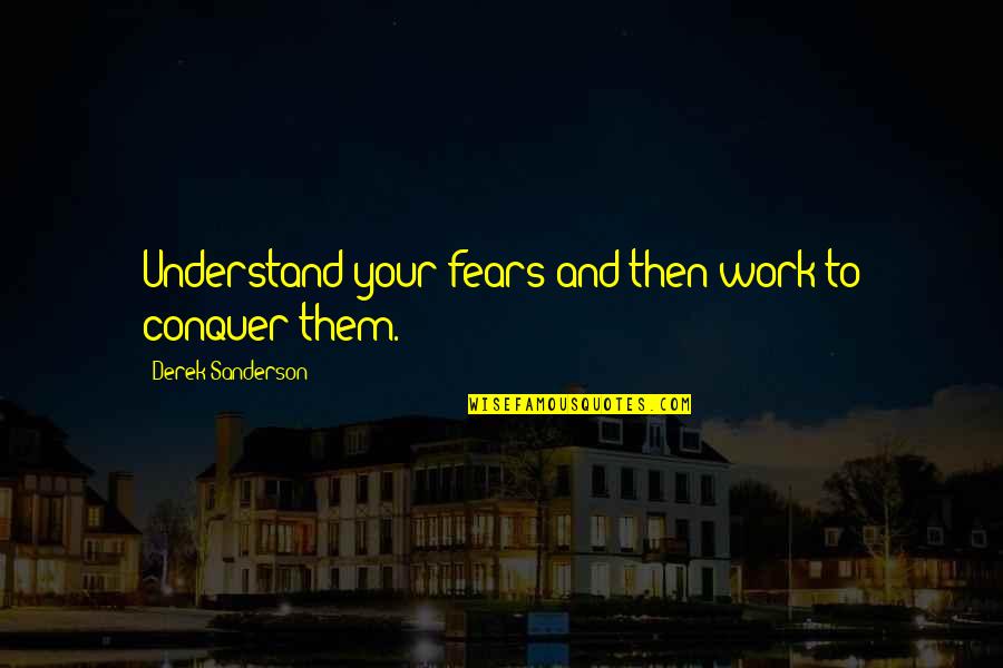 We Look Good Together Quotes By Derek Sanderson: Understand your fears and then work to conquer We Look Good Together Quotes By Derek Sanderson: Understand your fears and then work to conquer