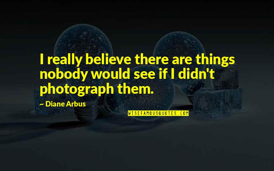 We Look Good Together Quotes By Diane Arbus: I really believe there are things nobody would