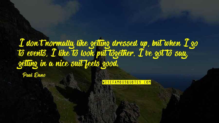 We Look Good Together Quotes By Paul Dano: I don't normally like getting dressed up, but We Look Good Together Quotes By Paul Dano: I don't normally like getting dressed up, but