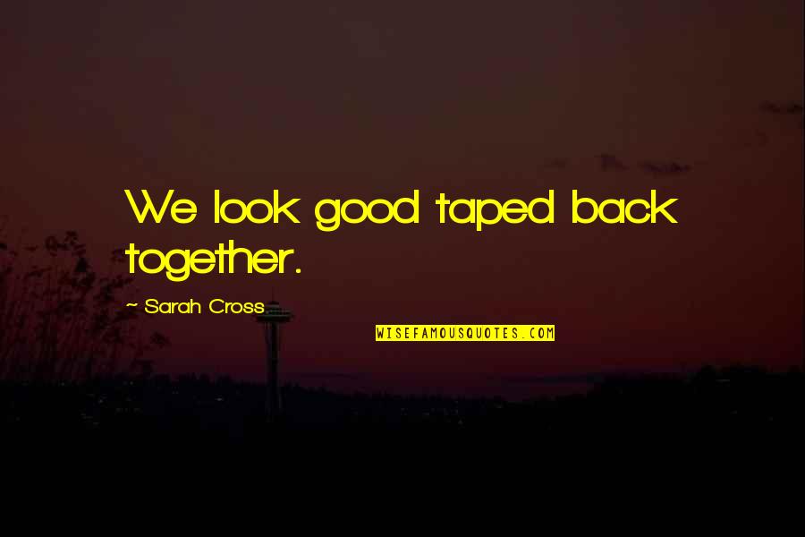 We Look Good Together Quotes By Sarah Cross: We look good taped back together. We Look Good Together Quotes By Sarah Cross: We look good taped back together.