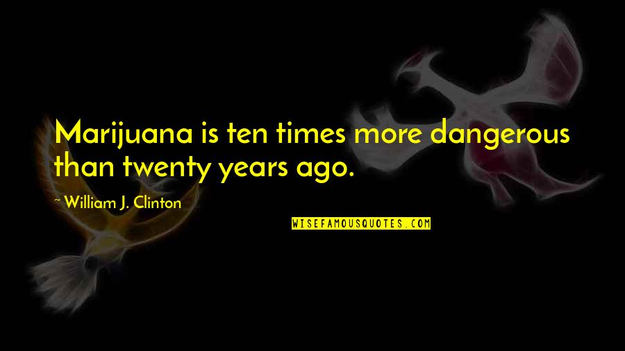 We Look Good Together Quotes By William J. Clinton: Marijuana is ten times more dangerous than twenty We Look Good Together Quotes By William J. Clinton: Marijuana is ten times more dangerous than twenty