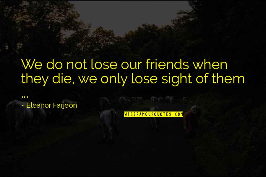 We Lose Friends Quotes By Eleanor Farjeon: We do not lose our friends when they
