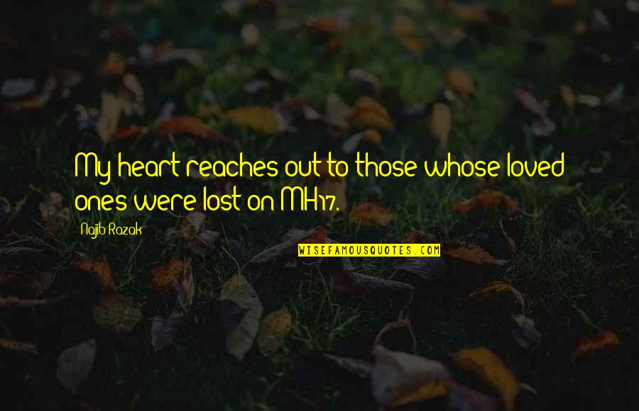 We Lost Our Loved Ones Quotes By Najib Razak: My heart reaches out to those whose loved