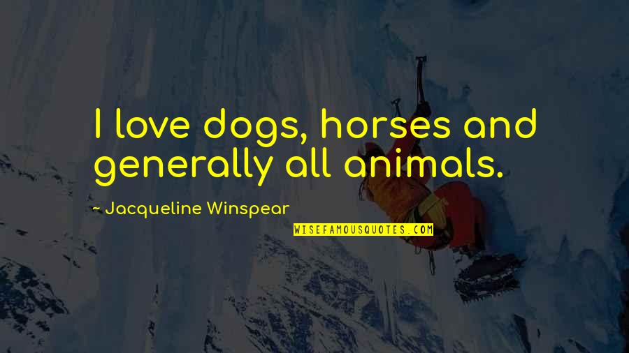 We Love Animals Quotes By Jacqueline Winspear: I love dogs, horses and generally all animals. We Love Animals Quotes By Jacqueline Winspear: I love dogs, horses and generally all animals.