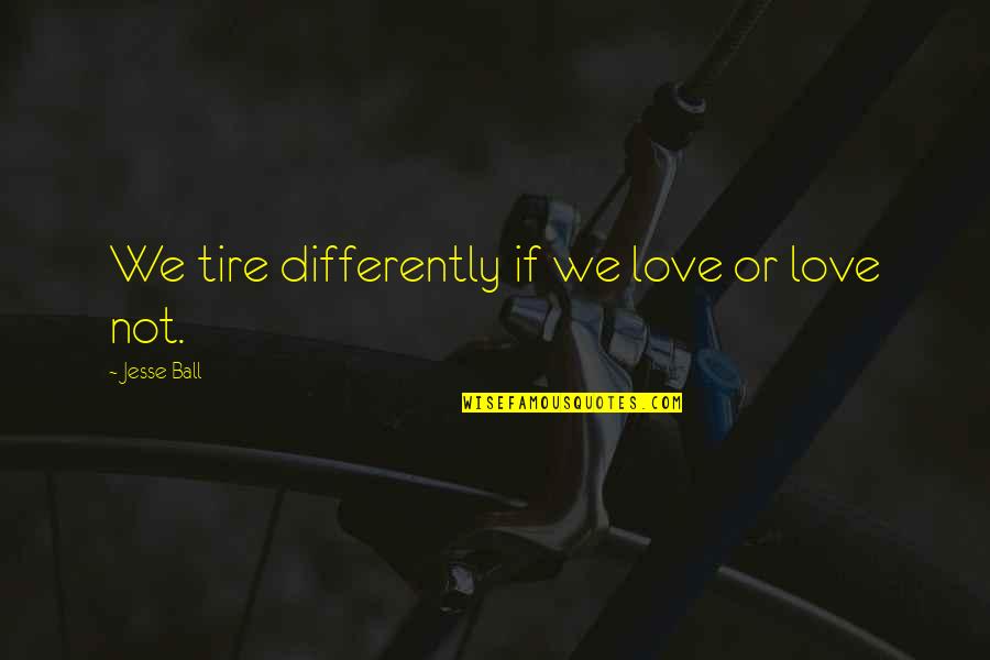 We Love Differently Quotes By Jesse Ball: We tire differently if we love or love We Love Differently Quotes By Jesse Ball: We tire differently if we love or love