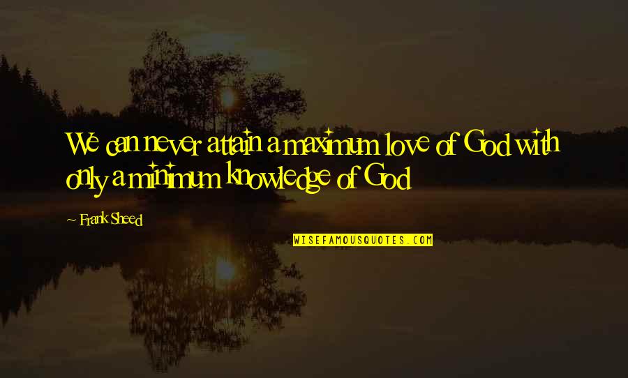 We Love God Quotes By Frank Sheed: We can never attain a maximum love of