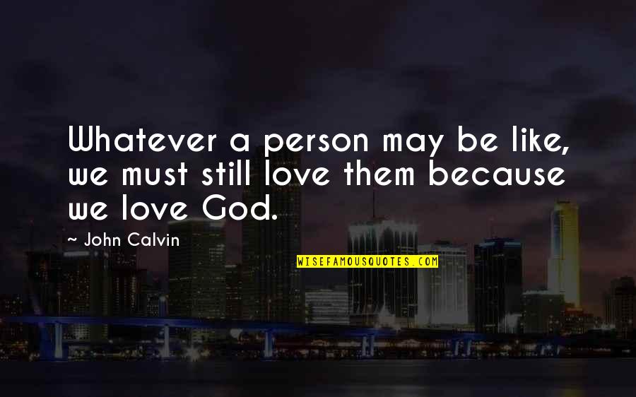 We Love God Quotes By John Calvin: Whatever a person may be like, we must