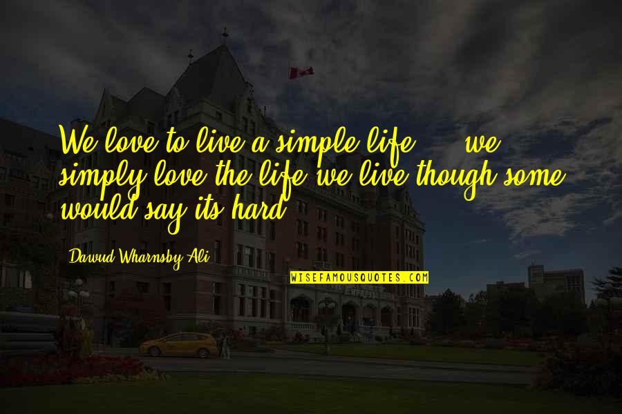 We Love Hard Quotes By Dawud Wharnsby Ali: We love to live a simple life ... We Love Hard Quotes By Dawud Wharnsby Ali: We love to live a simple life ...