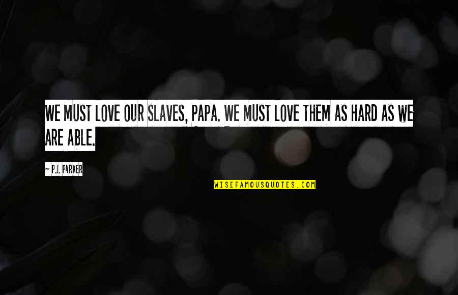 We Love Hard Quotes By P.J. Parker: We must love our slaves, Papa. We must We Love Hard Quotes By P.J. Parker: We must love our slaves, Papa. We must