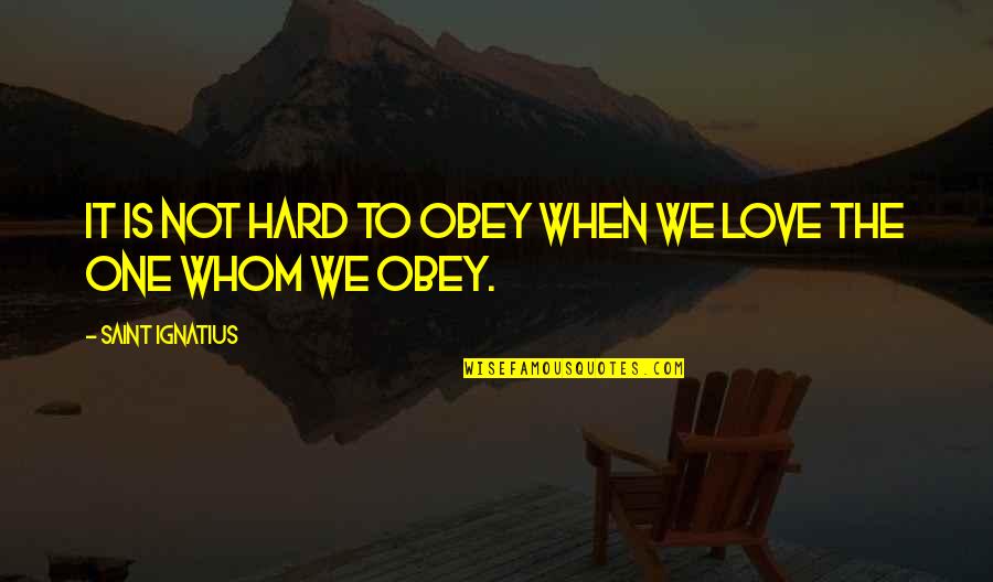 We Love Hard Quotes By Saint Ignatius: It is not hard to obey when we
